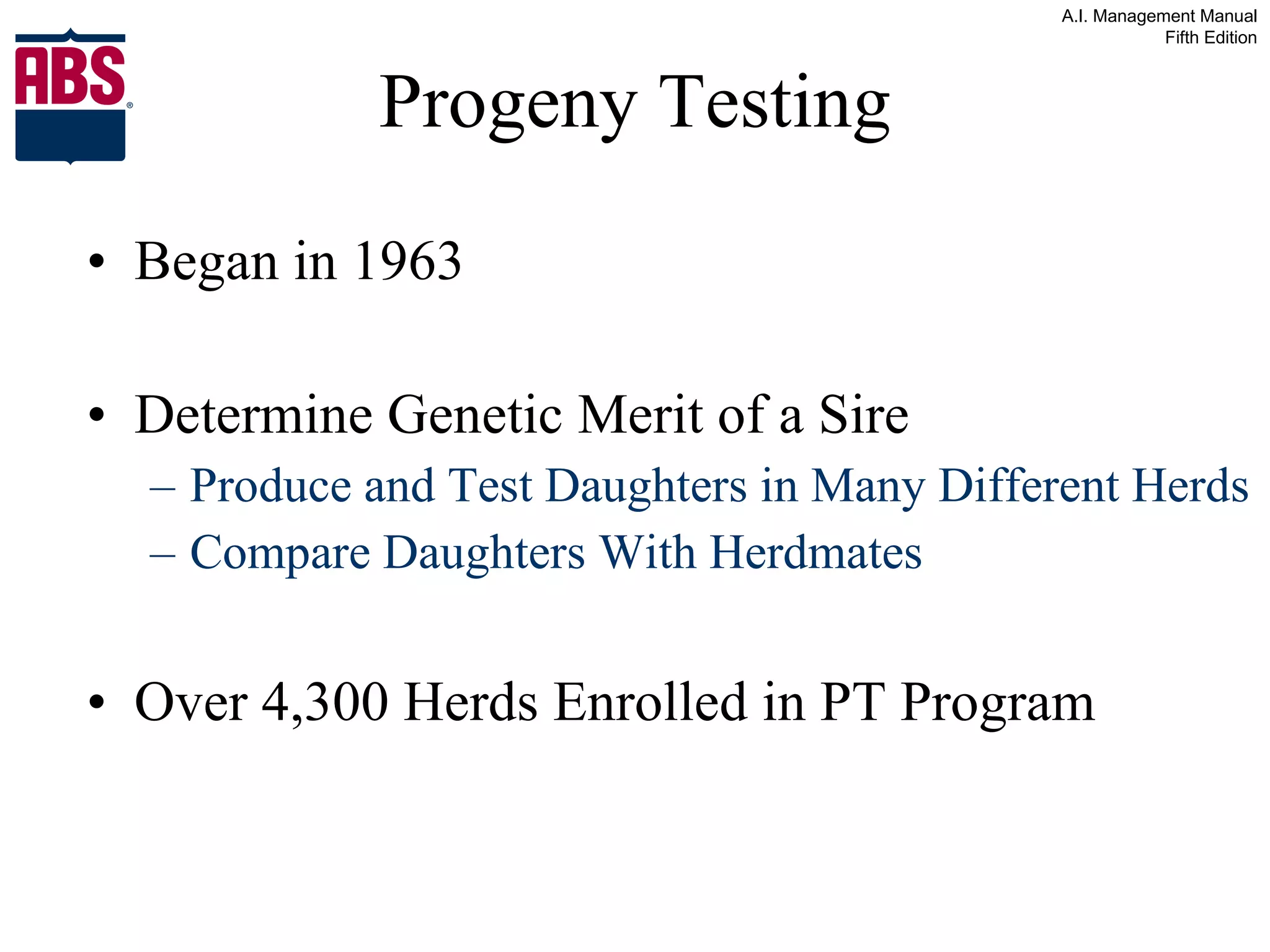 Progeny Testing Began in 1963 Determine Genetic Merit of a Sire Produce and Test Daughters in Many Different Herds Compare Daughters With Herdmates Over 4,300 Herds Enrolled in PT Program 