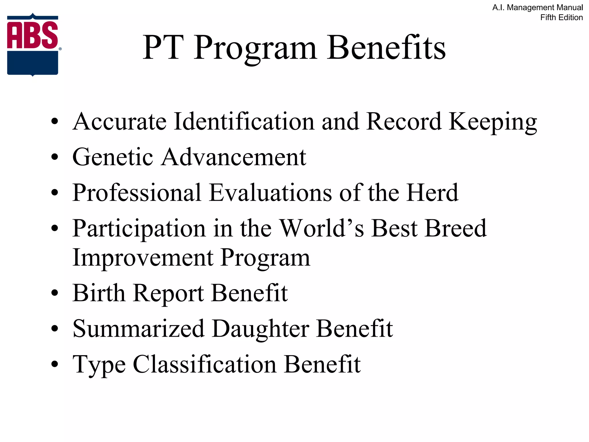 PT Program Benefits Accurate Identification and Record Keeping Genetic Advancement Professional Evaluations of the Herd Participation in the World’s Best Breed Improvement Program Birth Report Benefit Summarized Daughter Benefit Type Classification Benefit 