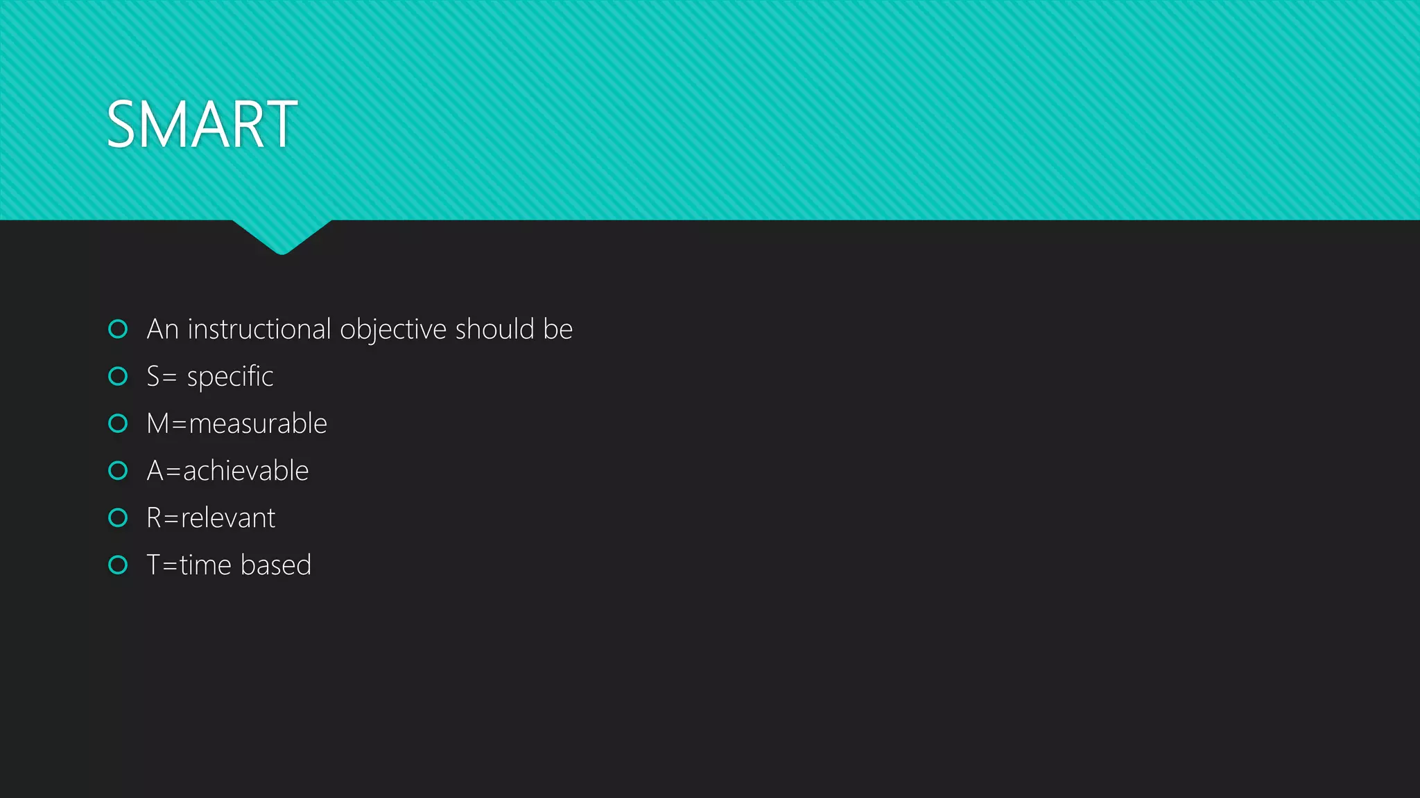 SMART
 An instructional objective should be
 S= specific
 M=measurable
 A=achievable
 R=relevant
 T=time based
 
