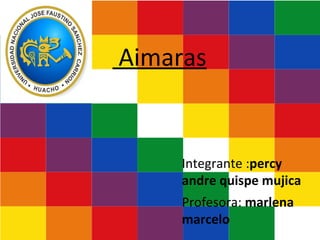 Aimaras
Integrante :percy
andre quispe mujica
Profesora: marlena
marcelo
 