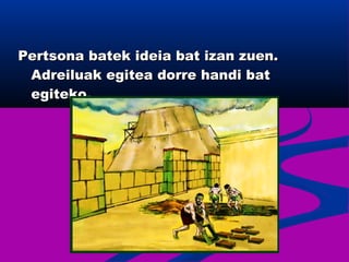Pertsona batek ideia bat izan zuen.Pertsona batek ideia bat izan zuen.
Adreiluak egitea dorre handi batAdreiluak egitea dorre handi bat
egiteko.egiteko.
 