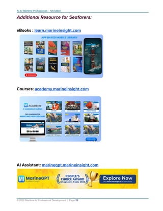 AI for Maritime Professionals - 1st Edition
Additional Resource for Seafarers:
eBooks : learn.marineinsight.com
Courses: academy.marineinsight.com
AI Assistant: marinegpt.marineinsight.com
© 2026 Maritime AI Professional Development | Page 58
 