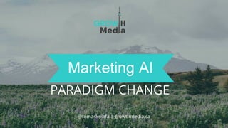 @tomaskolafa | growthmedia.ca
PARADIGM CHANGE
Marketing & AI
 