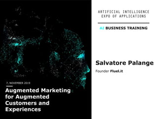 7, NOVEMBER 2019
Augmented Marketing
for Augmented
Customers and
Experiences
Salvatore Palange
Founder Fluel.it
AI BUSINESS TRAINING
 
