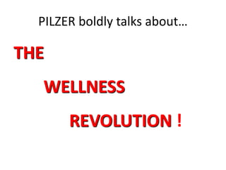 PILZER boldly talks about… 
THE 
WELLNESS 
REVOLUTION ! 
 
