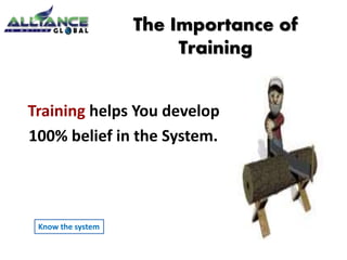 The Importance of 
Training 
Training helps You develop 
100% belief in the System. 
Know the system 
 