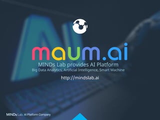 http://mindslab.ai
MINDs Lab provides AI Platform
Big Data Analytics, Artificial Intelligence, Smart Machine
 