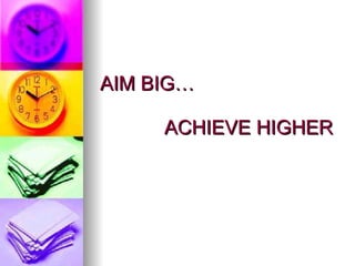   AIM BIG…   ACHIEVE HIGHER   