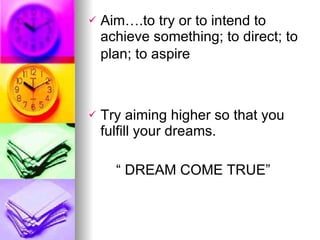 Aim….to try or to intend to achieve something; to direct; to plan; to aspire   Try aiming higher so that you fulfill your dreams. “  DREAM COME TRUE” 