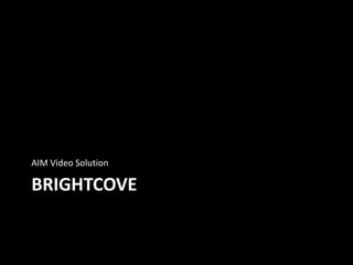 BRIGHTCOVE
AIM Video Solution
 