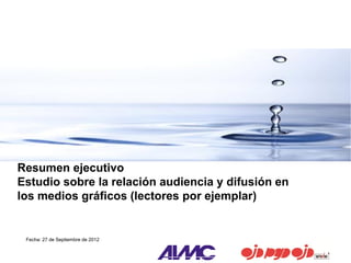 Resumen ejecutivo
Estudio sobre la relación audiencia y difusión en
los medios gráficos (lectores por ejemplar)


 Fecha: 27 de Septiembre de 2012
 