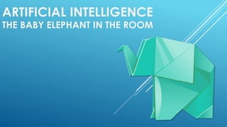 THE BABY ELEPHANT IN THE ROOM
ARTIFICIAL INTELLIGENCE
 