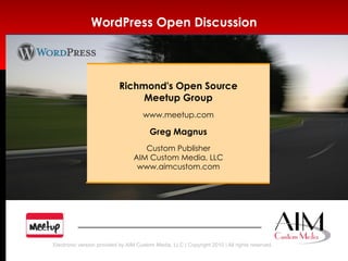 WordPress Open Discussion Richmond's Open Source Meetup Group www.meetup.com Greg Magnus Custom Publisher AIM Custom Media, LLC www.aimcustom.com 