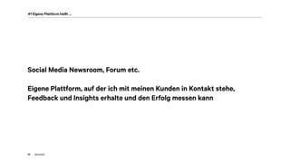 akom36026
#1 Eigene Plattform heißt …
Social Media Newsroom, Forum etc.
Eigene Plattform, auf der ich mit meinen Kunden in Kontakt stehe,
Feedback und Insights erhalte und den Erfolg messen kann
 
