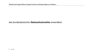 akom36032
Natürlich sind #1 eigene Platform, #2 eigener Content und #3 eigene Insights nur im Rahmen …
des bundesdeutschen Datenschutzrechts anwendbar!
 