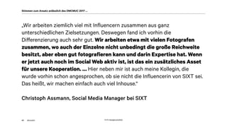 akom360
„Wir arbeiten ziemlich viel mit Influencern zusammen aus ganz
unterschiedlichen Zielsetzungen. Deswegen fand ich vorhin die
Differenzierung auch sehr gut. Wir arbeiten etwa mit vielen Fotografen
zusammen, wo auch der Einzelne nicht unbedingt die große Reichweite
besitzt, aber eben gut fotografieren kann und darin Expertise hat. Wenn
er jetzt auch noch im Social Web aktiv ist, ist das ein zusätzliches Asset
für unsere Kooperation. … Hier neben mir ist auch meine Kollegin, die
wurde vorhin schon angesprochen, ob sie nicht die Influencerin von SIXT sei.
Das heißt, wir machen einfach auch viel Inhouse.“
Christoph Assmann, Social Media Manager bei SIXT
40
Stimmen zum Ansatz anlässlich des DMCMUC 2017 …
Quelle: http://gph.is/1a3X5tQ
 