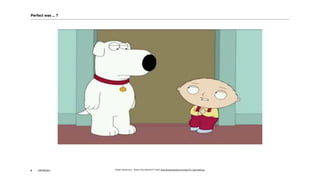 AKOM3606
FRÜHER
Quelle: Family Guy - Stewie "Say WHAAAT?" (HD), https://www.youtube.com/watch?v=yqyixwqiCag,
Perfect was … ?
 