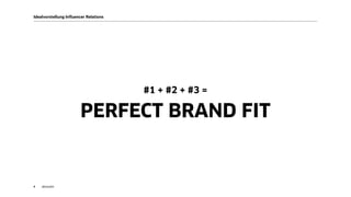 akom3609
Idealvorstellung Influencer Relations
#1 + #2 + #3 =
PERFECT BRAND FIT
 