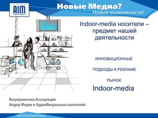 Indoor - media  носители – предмет нашей деятельности ИННОВАЦИОННЫЕ  ПОДХОДЫ К РЕКЛАМЕ РЫНОК  Indoor - media   
