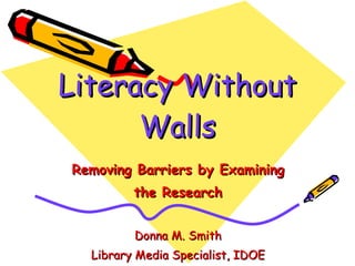 Literacy Without Walls Creating Readers and Thinkers Based on the Research Donna M. Smith Library Media Specialist, IDOE 