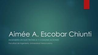 Aimée A. Escobar Chiunti
INGENIERÍA EN ELECTRÓNICA Y COMUNICACIONES
Facultad de ingeniería, Universidad Veracruzana
 