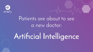 Patients are about to see
a new doctor:
Artificial Intelligence
 
