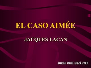 EL CASO AIMÉE JACQUES LACAN JORGE ROIG GOZÁLVEZ 