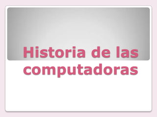 Historia de las
computadoras

 