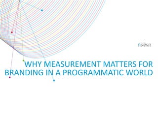 WHY MEASUREMENT MATTERS FOR 
BRANDING IN A PROGRAMMATIC WORLD 
 