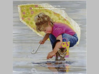 Papa, si tu roules trop vite,
la police va te donner une conversation.
 