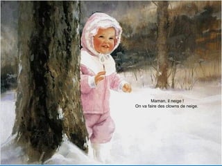 Maman, il neige !
On va faire des clowns de neige.
 