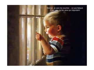 Maman, je vais me coucher… je suis fatigué.
C’est vrai, j’ai les yeux qui clignotent.
 