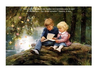 - C’est l’automne, toutes les feuilles sont tombées avec le vent.
- Et maintenant... Qui va les remettre ? Nadine, 4 ans
 