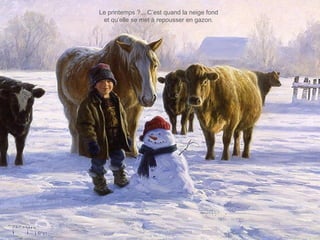 Le printemps ?... C’est quand la neige fond
et qu’elle se met à repousser en gazon.
 