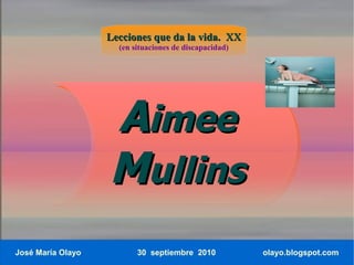 Lecciones que da la vida. XX
                     (en situaciones de discapacidad)




                   Aimee
                   Mullins
José María Olayo          30 septiembre 2010            olayo.blogspot.com
 