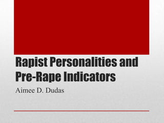 Rapist Personalities and Pre-Rape Indicators Aimee D. Dudas 