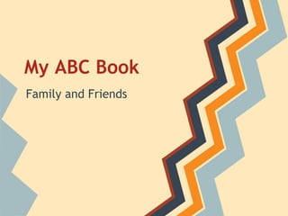 My ABC Book
Family and Friends

 