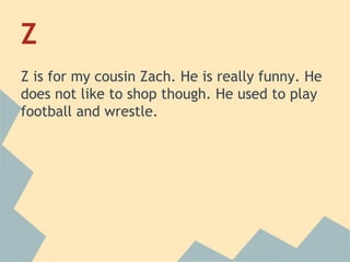 Z
Z is for my cousin Zach. He is really funny. He
does not like to shop though. He used to play
football and wrestle.

 