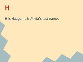 H
H is Hauge. It is Alivia’s last name.

 