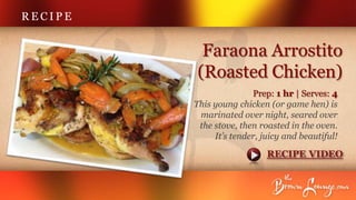 RECIPE


          Faraona Arrostito
         (Roasted Chicken)
                        Prep: 1 hr | Serves: 4
         This young chicken (or game hen) is
          marinated over night, seared over
          the stove, then roasted in the oven.
              It’s tender, juicy and beautiful!

                            RECIPE VIDEO
 