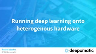 Running deep learning onto
heterogenous hardware
Vincent Delaitre
CTO @ deepomatic
 