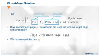 © 2016 DEMANDBASE｜SLIDE 9
 If we recommend page pj, we assume the user will land on target page
with probability
 We recommend the best pj
Closed-Form Solution
 So Bounce rate,
measured directly
Original ML
Classifier
 