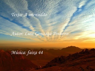 Texto: A imensidão
Autor: Luiz Gonzaga Pinheiro
Música: faixa 44
 