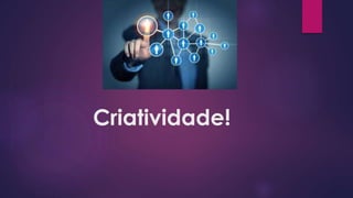 Criatividade!
 