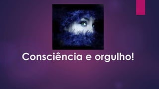 Consciência e orgulho!
 