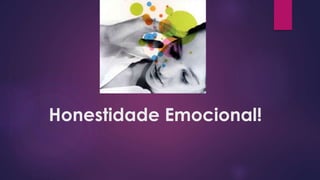 Honestidade Emocional!
 