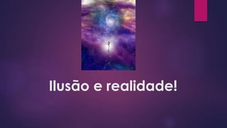 Ilusão e realidade!
 