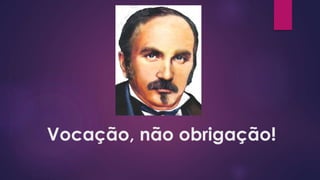 Vocação, não obrigação!
 