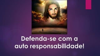 Defenda-se com a
auto responsabilidade!
 
