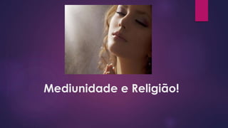 Mediunidade e Religião!
 